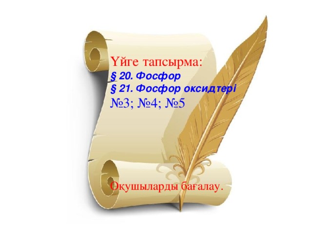 Үйге тапсырма: § 20. Фосфор § 21. Фосфор оксидтері  № 3; №4; №5 Оқушыларды бағалау.