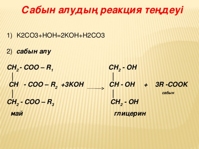 Сабын алудың реакция теңдеуі K2CO3+HOH=2KOH+H2CO3  сабын алу CH 2 - COO – R 1 CH 2 - OH │ │  CH - COO – R 2 +3KOH CH - OH + 3R -COOK │ │ сабын CH 2 - COO – R 3 CH 2 - OH  май глицерин