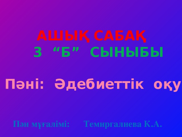 Ашық сабақ  3 “б” сыныбы Пәні: Әдебиеттік оқу Пән мұғалімі: Темиргалиева К.А.