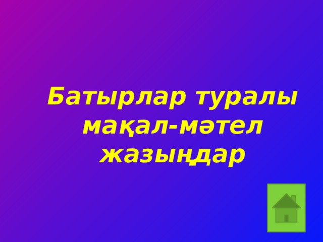 Батырлар туралы мақал-мәтел жазыңдар