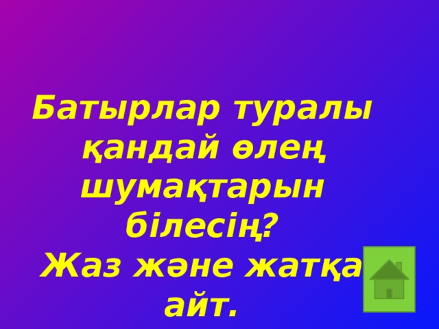 Батырлар туралы қандай өлең шумақтарын білесің? Жаз және жатқа айт.