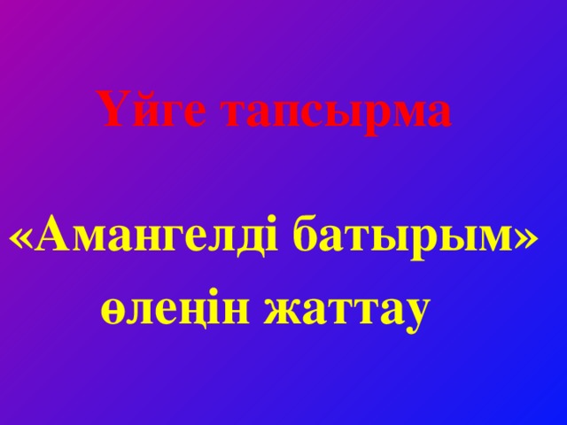 Үйге тапсырма  «Амангелді батырым» өлеңін жаттау