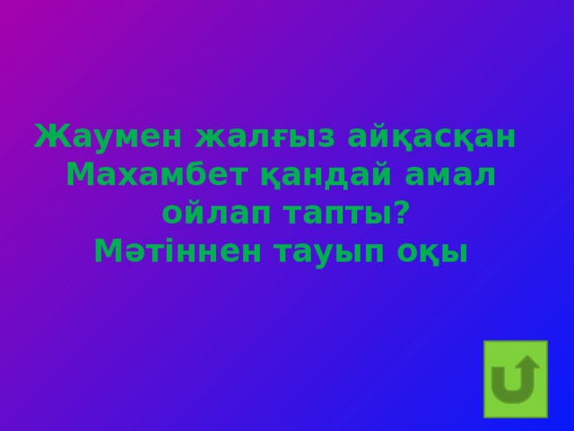 Жаумен жалғыз айқасқан Махамбет қандай амал  ойлап тапты? Мәтіннен тауып оқы