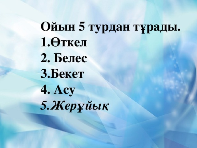 Ойын 5 турдан тұрады. 1.Өткел 2. Белес 3.Бекет 4. Асу 5.Жерұйық