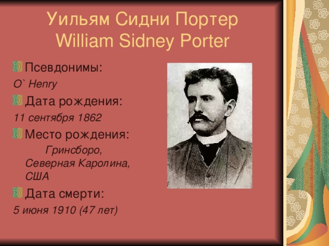 Уильям Сидни Портер  William Sidney Porter Псевдонимы:  O` Henry Дата рождения: 11 сентября 1862 Место рождения:  Гринсборо, Северная Каролина, США Дата смерти:  5 июня 1910 (47 лет)