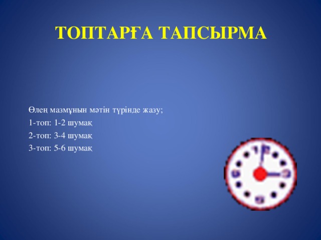 ТОПТАРҒА ТАПСЫРМА    Өлең мазмұнын мәтін түрінде жазу; 1-топ: 1-2 шумақ 2-топ: 3-4 шумақ 3-топ: 5-6 шумақ