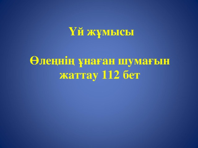 Үй жұмысы   Өлеңнің ұнаған шумағын жаттау 112 бет