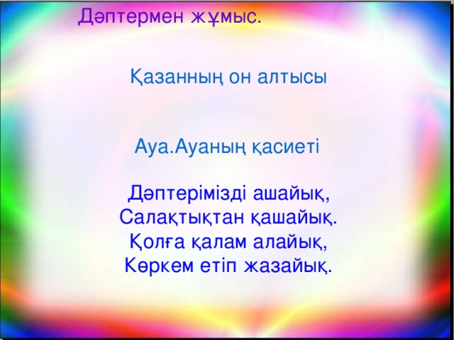 Дәптермен жұмыс. Қазанның он алтысы Ауа.Ауаның қасиеті Дәптерімізді ашайық, Салақтықтан қашайық. Қолға қалам алайық, Көркем етіп жазайық.