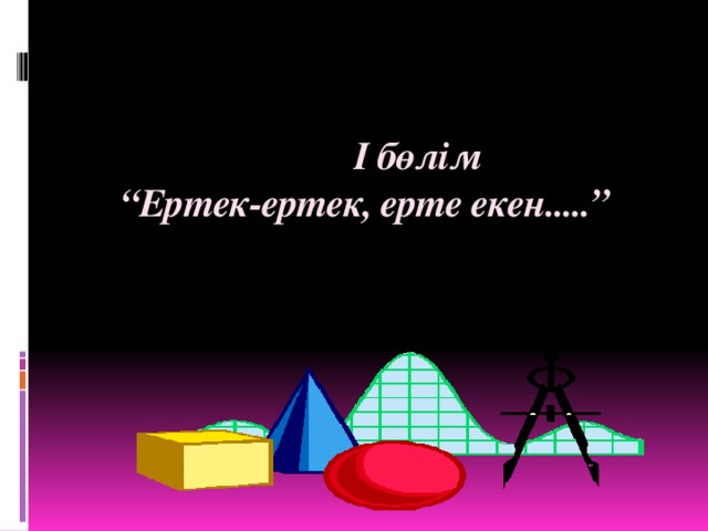 І бөлім  “Ертек-ертек, ерте екен.....”