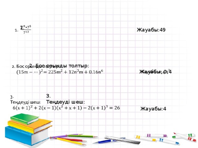   Жауабы:49   1.       2. Бос орынды толтыр: Жауабы: 0,4 3.   Теңдеуді шеш:     Жауабы:4