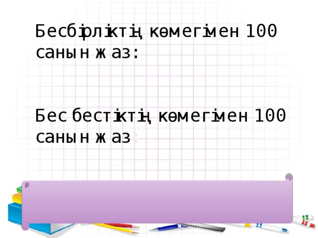 Бесбірліктің көмегімен 100 санын жаз:    Бес бестіктің көмегімен 100 санын жаз :    111-11=100  5*5*5-5*5=100