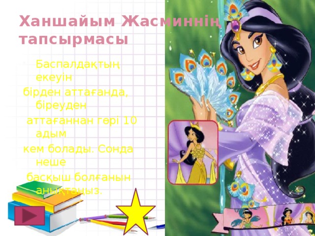 Ханшайым Жасминнің тапсырмасы Баспалдақтың екеуін бірден аттағанда, біреуден  аттағаннан гөрі 10 адым кем болады. Сонда неше  басқыш болғанын анықтаңыз. 20