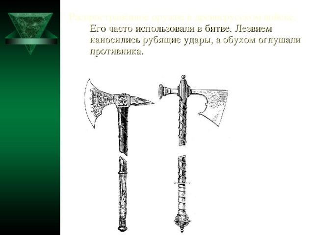 Распространённое оружие в древнерусском войске. Его часто использовали в битве. Лезвием наносились рубящие удары, а обухом оглушали противника.