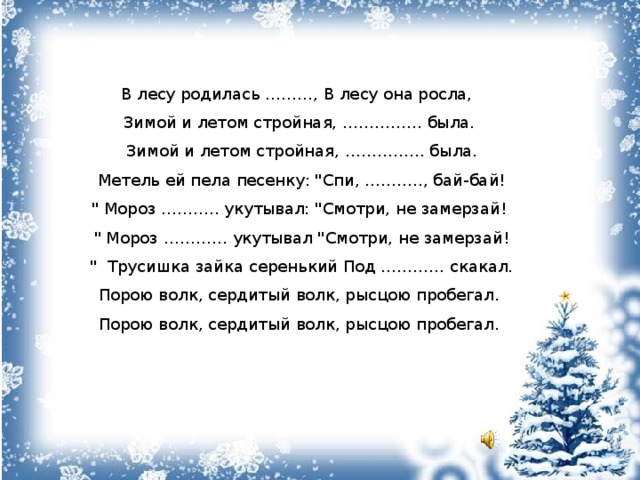 В лесу родилась ………, В лесу она росла, Зимой и летом стройная, …………… была.  Зимой и летом стройная, …………… была.  Метель ей пела песенку: 