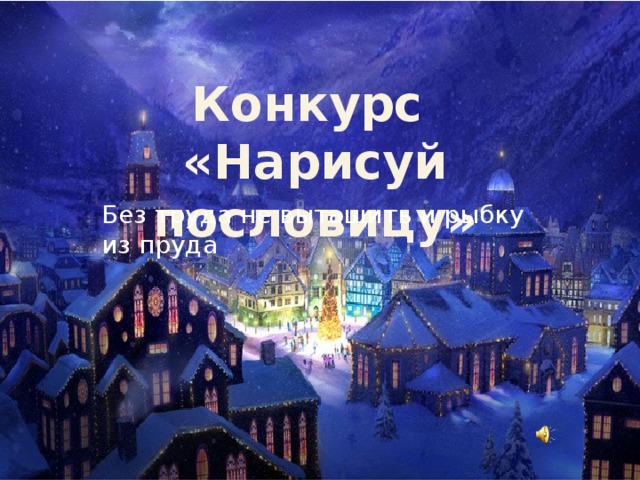 Конкурс «Нарисуй пословицу» Без труда не вытащить и рыбку из пруда