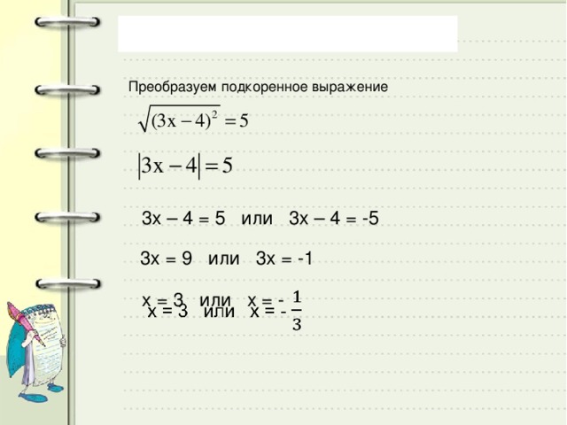 Преобразуем подкоренное выражение 3х – 4 = 5 или 3х – 4 = -5 3х = 9 или 3х = -1 х = 3 или х = -  