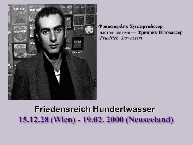 Фриденсра́йх Хундертва́ссер ,   настоящее имя —  Фридрих Штовассер   ( Friedrich Stowasser )