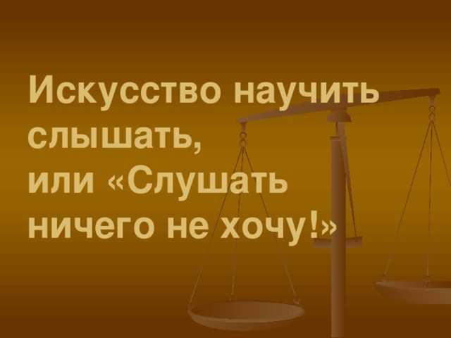 Искусство научить слышать,  или «Слушать ничего не хочу!»