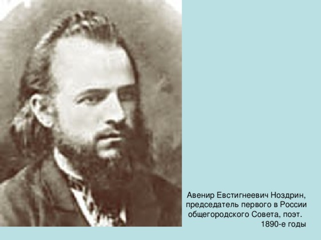 Авенир Евстигнеевич Ноздрин, председатель первого в России общегородского Совета, поэт.  1890-е годы
