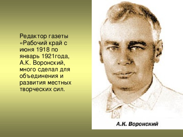 Редактор газеты «Рабочий край с июня 1918 по январь 1921года, А.К. Воронский, много сделал для объединения и развития местных творческих сил.