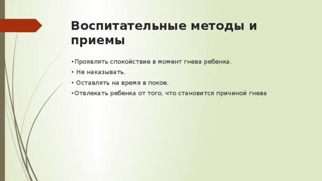 Воспитательные методы и приемы • Проявлять спокойствие в момент гнева ребенка. • Не наказывать. • Оставлять на время в покое. • Отвлекать ребенка от того, что становится причиной гнева