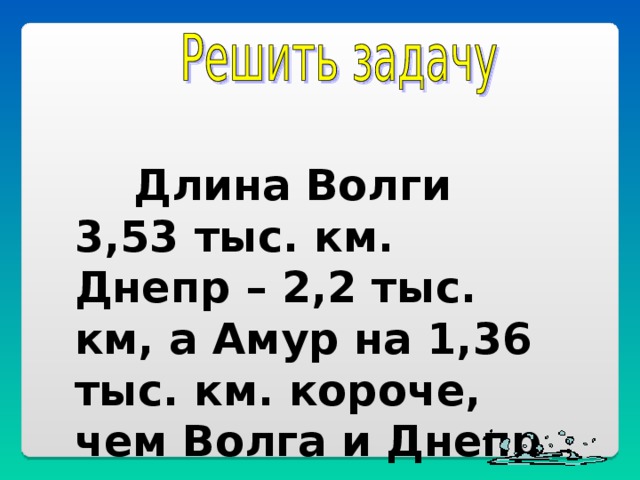 Длина Волги 3,53 тыс. км. Днепр – 2,2 тыс. км, а Амур на 1,36 тыс. км. короче, чем Волга и Днепр вместе. Какова длина Амура?