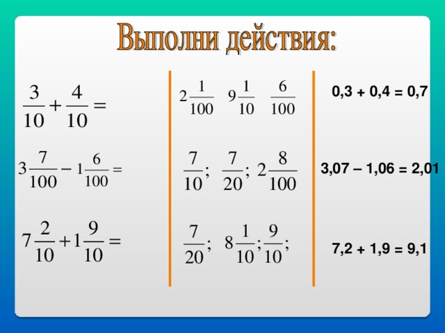 0,3 + 0,4 = 0,7 3,07 – 1,06 = 2,01 7,2 + 1,9 = 9,1