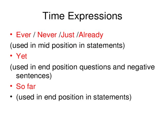 Time Expressions Ever / Never / Just / Already (used in mid position in statements) Yet (used in end position questions and negative sentences)