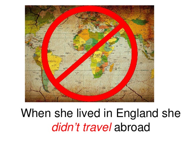 When she lived in England she didn’t travel abroad