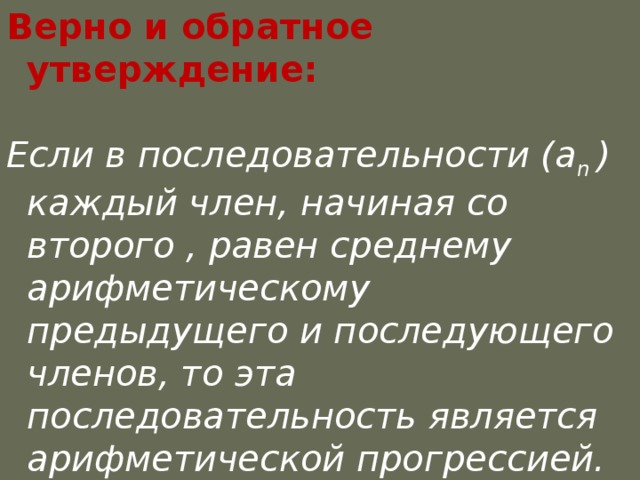 Верно и обратное утверждение:  Если в последовательности (a n ) каждый член, начиная со второго , равен среднему арифметическому предыдущего и последующего членов, то эта последовательность является арифметической прогрессией.  