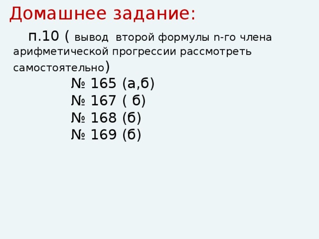 Домашнее задание:  п.10 ( вывод второй формулы n-го члена арифметической прогрессии рассмотреть самостоятельно ) № 165 (а,б) № 167 ( б) № 168 (б) № 169 (б)