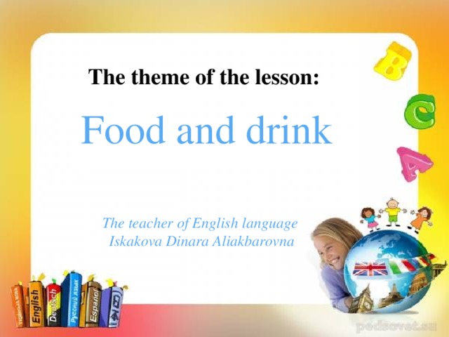 The theme of the lesson: Food and drink The theme of the lesson: Music.  The world’s Biggest Band.   The teacher of English language  Iskakova Dinara Aliakbarovna The teacher of English language Iskakova Dinara