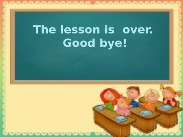 The lesson is over. Good bye!