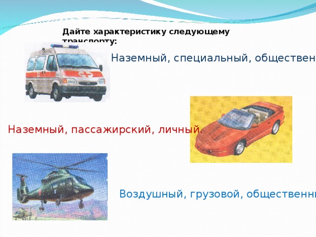 Дайте характеристику следующему транспорту: Наземный, специальный, общественный. Наземный, пассажирский, личный. Воздушный, грузовой, общественный .