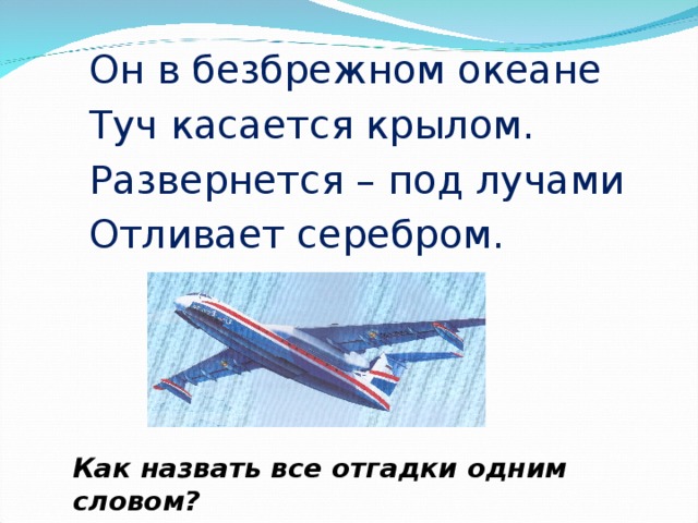 Он в безбрежном океане Туч касается крылом. Развернется – под лучами Отливает серебром. Как назвать все отгадки одним словом?