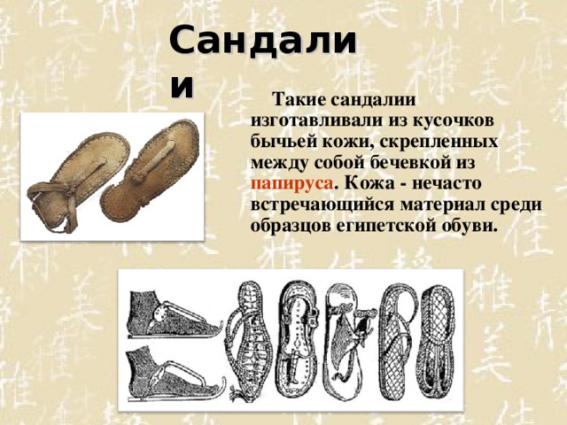 Сандалии Сандалии    Такие сандалии изготавливали из кусочков бычьей кожи, скрепленных между собой бечевкой из папируса . Кожа - нечасто встречающийся материал среди образцов египетской обуви.