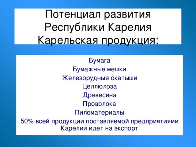 Потенциал развития Республики Карелия  Карельская продукция: Бумага Бумажные мешки Железорудные окатыши Целлюлоза Древесина Проволока Пиломатериалы 50% всей продукции поставляемой предприятиями Карелии идет на экспорт