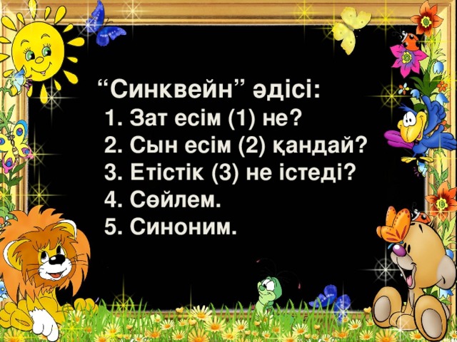 “ Синквейн” әдісі:  1. Зат есім (1) не?  2. Сын есім (2) қандай?  3. Етістік (3) не істеді?  4. Сөйлем.  5. Синоним.