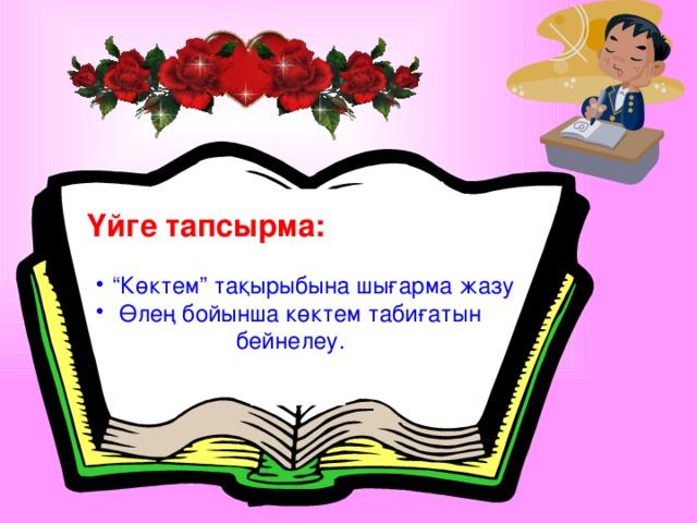 Үйге тапсырма: “ Көктем” тақырыбына шығарма жазу  Өлең бойынша көктем табиғатын “ Көктем” тақырыбына шығарма жазу  Өлең бойынша көктем табиғатын  бейнелеу.