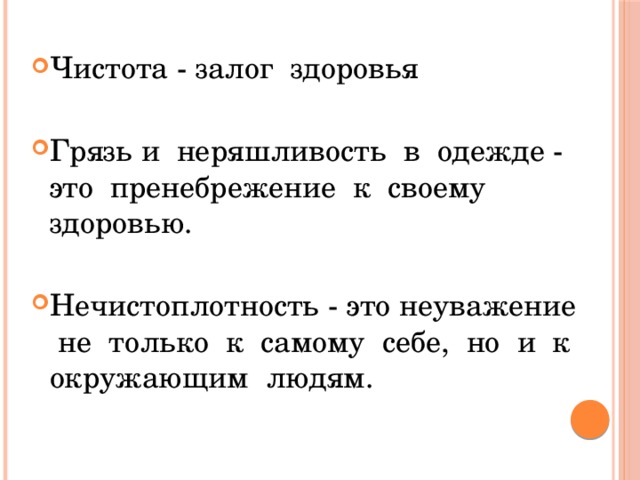 Чистота - залог здоровья Грязь и неряшливость в одежде - это пренебрежение к своему здоровью. Нечистоплотность - это неуважение не только к самому себе, но и к окружающим людям.