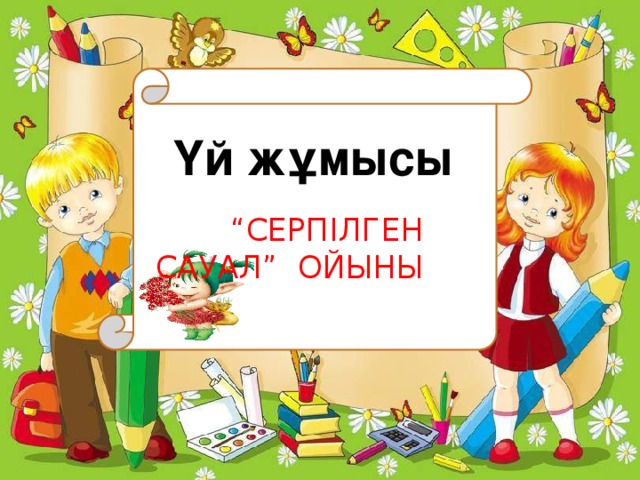 Үй жұмысы “ Серпілген сауал” ойыны