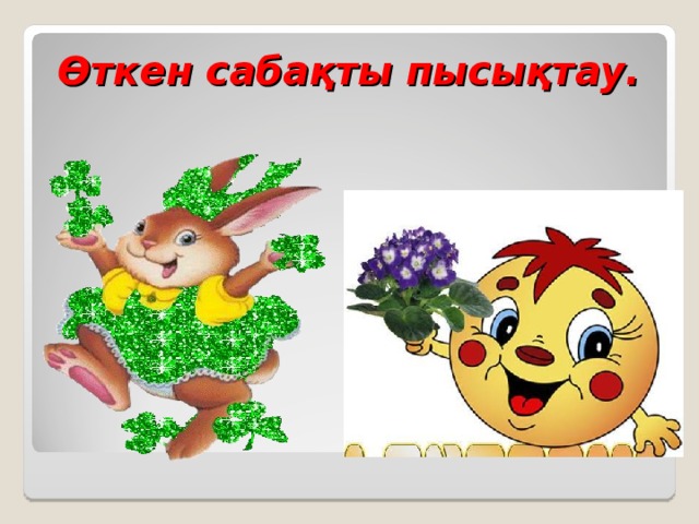 Өткен сабақты пысықтау.