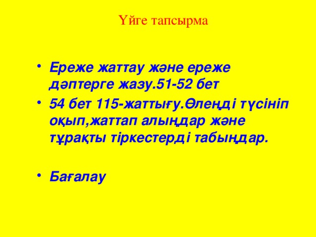 Үйге тапсырма Ереже жаттау және ереже дәптерге жазу.51-52 бет 54 бет 115-жаттығу.Өлеңді түсініп оқып,жаттап алыңдар және тұрақты тіркестерді табыңдар.