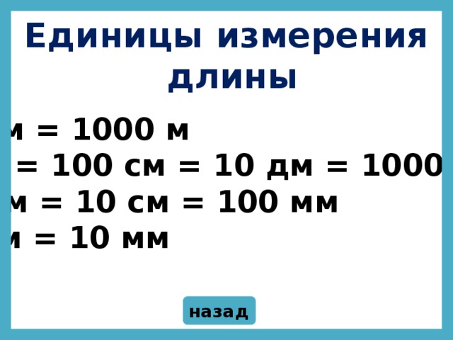 Единицы измерения длины Единицы измерения  длины 1 км = 1000 м 1 м = 100 см = 10 дм = 1000 мм 1 дм = 10 см = 100 мм 1 см = 10 мм назад