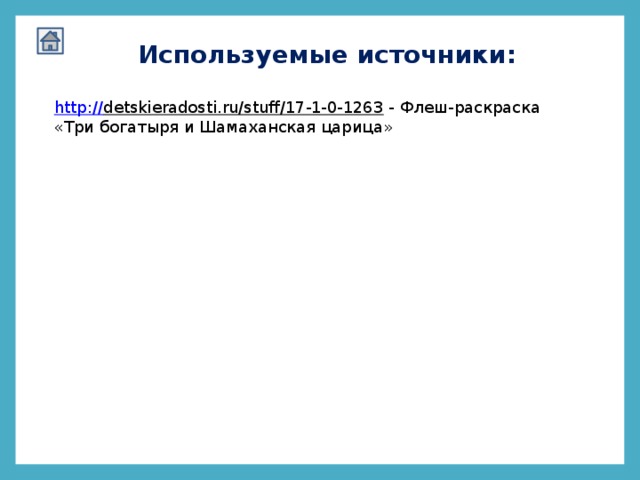 Используемые источники: http:// detskieradosti.ru/stuff/17-1-0-1263  - Флеш-раскраска «Три богатыря и Шамаханская царица»