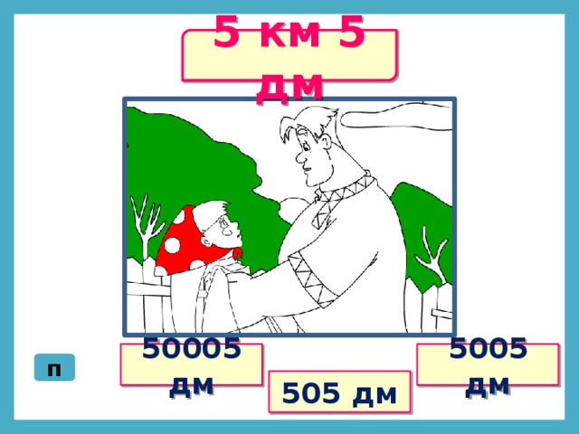 5 км 5 дм 50005 дм 5005 дм п 505 дм