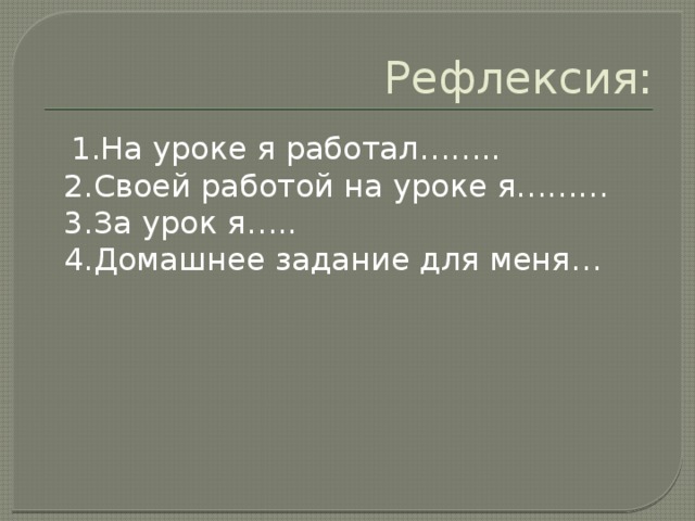 Рефлексия:  1.На уроке я работал……..  2.Своей работой на уроке я………  3.За урок я…..  4.Домашнее задание для меня…