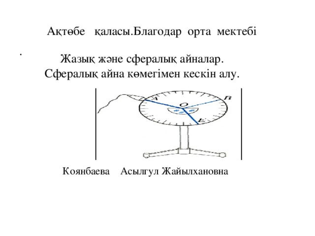 Ақтөбе қаласы.Благодар орта мектебі .  Жазық және сфералық айналар.  Сфералық айна көмегімен кескін алу.  Коянбаева Асылгул Жайылхановна