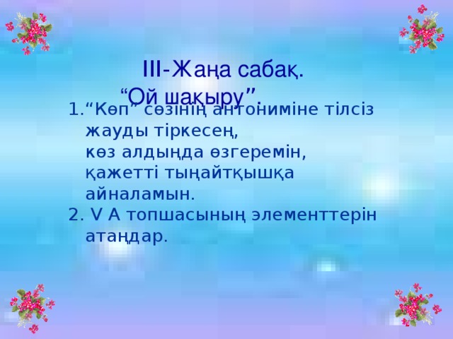 III- Жаңа сабақ. “ Ой шақыру ” .    “ Көп” сөзінің антониміне тілсіз жауды тіркесең,  көз алдыңда өзгеремін,  қажетті тыңайтқышқа айналамын. 2. V А топшасының элементтерін атаңдар.