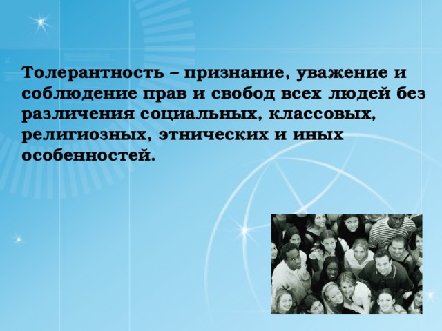 Толерантность – признание, уважение и соблюдение прав и свобод всех людей без различения социальных, классовых, религиозных, этнических и иных особенностей .